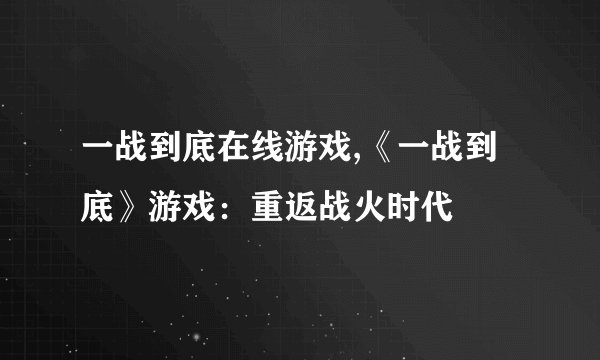一战到底在线游戏,《一战到底》游戏：重返战火时代