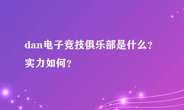 dan电子竞技俱乐部是什么？实力如何？