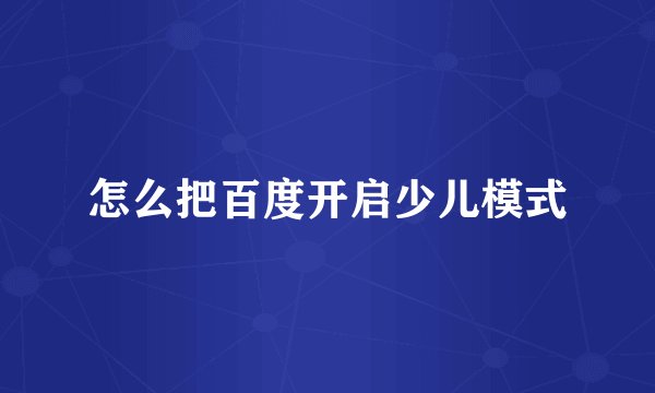 怎么把百度开启少儿模式