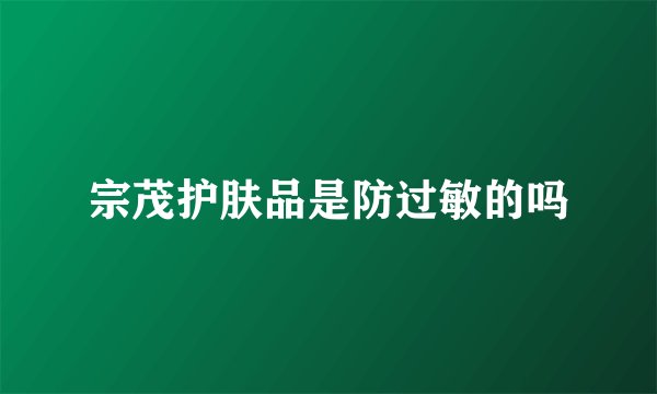 宗茂护肤品是防过敏的吗