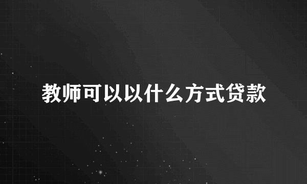 教师可以以什么方式贷款
