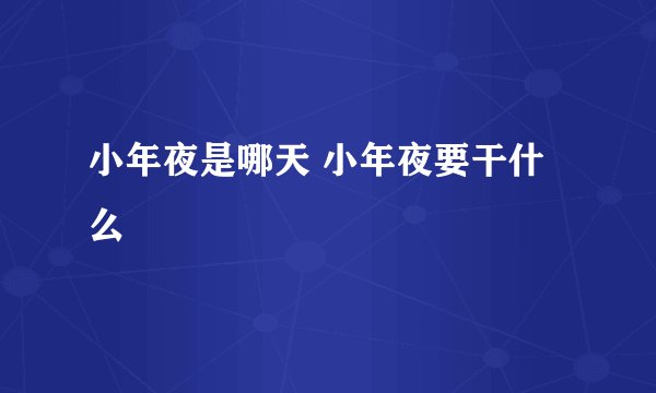 小年夜是哪天 小年夜要干什么