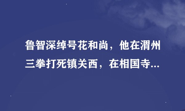 鲁智深绰号花和尚，他在渭州三拳打死镇关西，在相国寺做了什么(行为)，在野猪林义救林冲