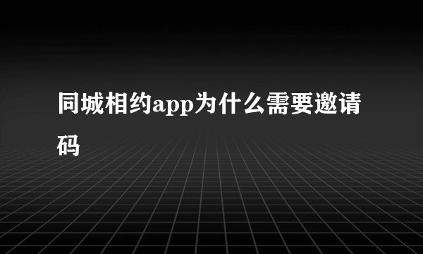 同城相约app为什么需要邀请码
