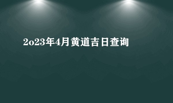 2o23年4月黄道吉日查询