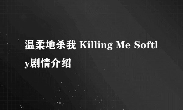 温柔地杀我 Killing Me Softly剧情介绍