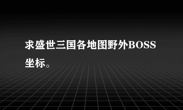 求盛世三国各地图野外BOSS坐标。