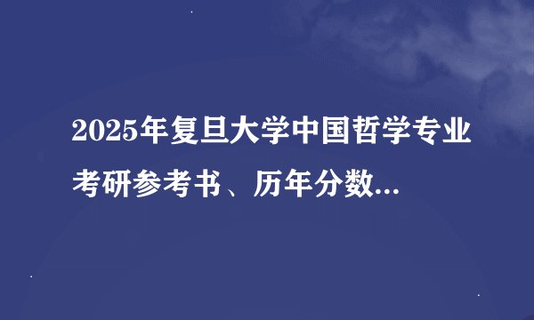 2025年复旦大学中国哲学专业考研参考书、历年分数线及备考指导
