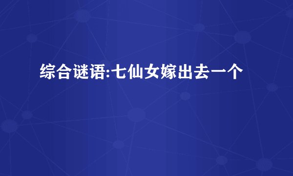 综合谜语:七仙女嫁出去一个