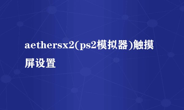 aethersx2(ps2模拟器)触摸屏设置