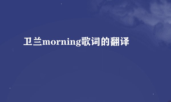 卫兰morning歌词的翻译