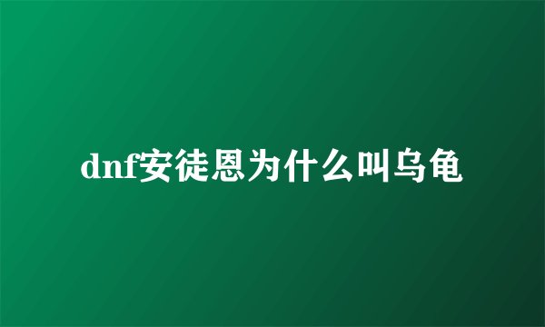 dnf安徒恩为什么叫乌龟