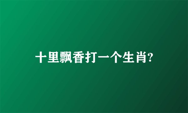 十里飘香打一个生肖?