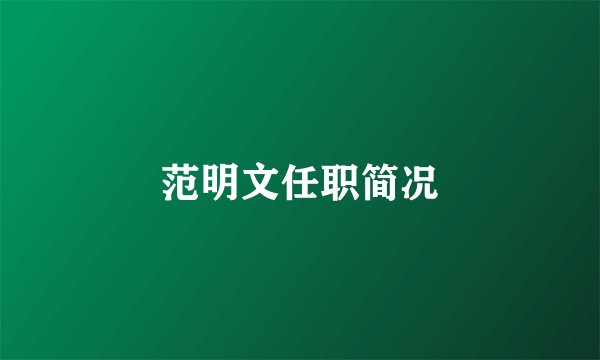 范明文任职简况