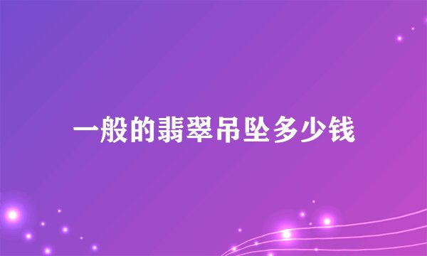 一般的翡翠吊坠多少钱