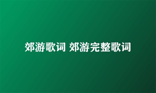 郊游歌词 郊游完整歌词