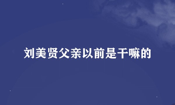 刘美贤父亲以前是干嘛的