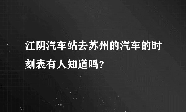 江阴汽车站去苏州的汽车的时刻表有人知道吗？
