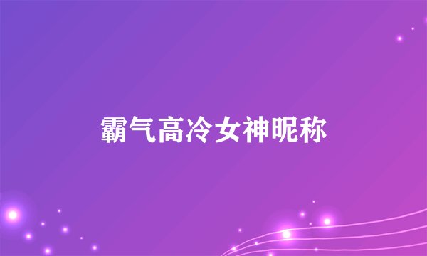 霸气高冷女神昵称