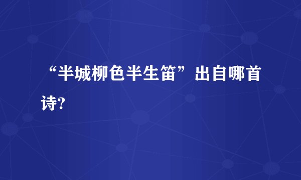 “半城柳色半生笛”出自哪首诗?