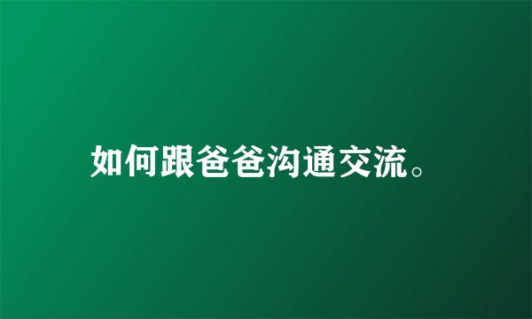 如何跟爸爸沟通交流。