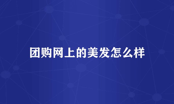 团购网上的美发怎么样