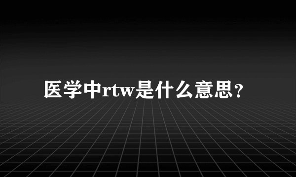 医学中rtw是什么意思?