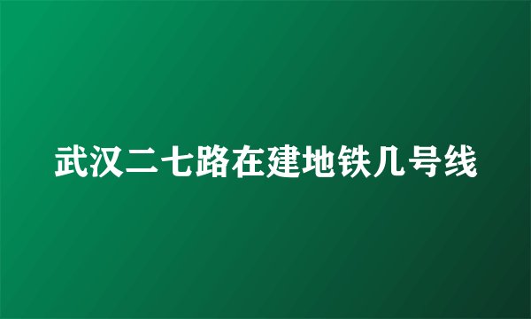 武汉二七路在建地铁几号线