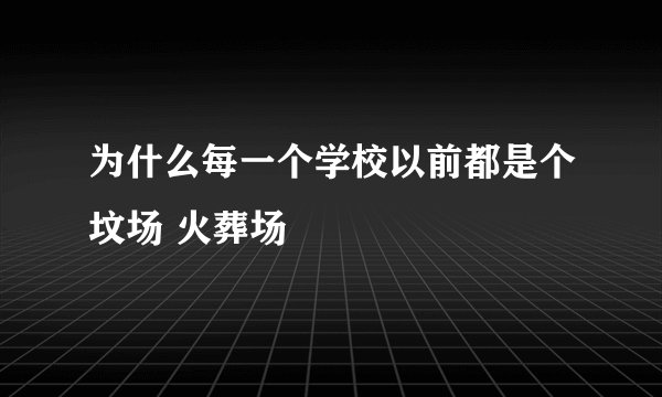 为什么每一个学校以前都是个坟场 火葬场