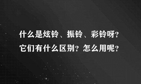 什么是炫铃、振铃、彩铃呀?它们有什么区别?怎么用呢?