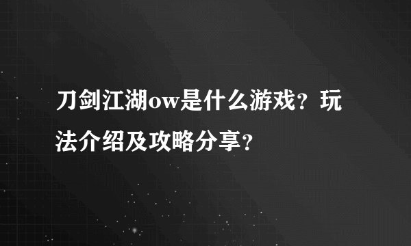 刀剑江湖ow是什么游戏？玩法介绍及攻略分享？