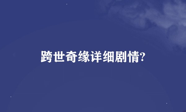 跨世奇缘详细剧情?