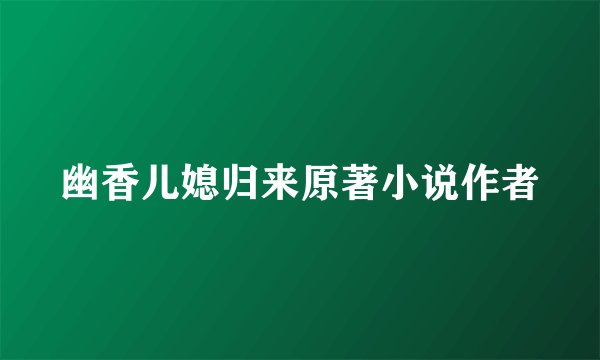 幽香儿媳归来原著小说作者
