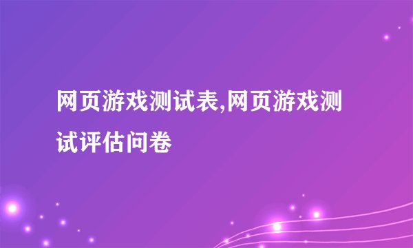 网页游戏测试表,网页游戏测试评估问卷