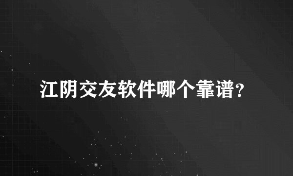 江阴交友软件哪个靠谱？
