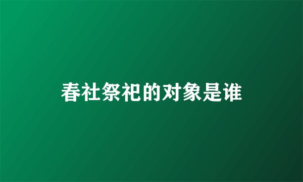 春社祭祀的对象是谁