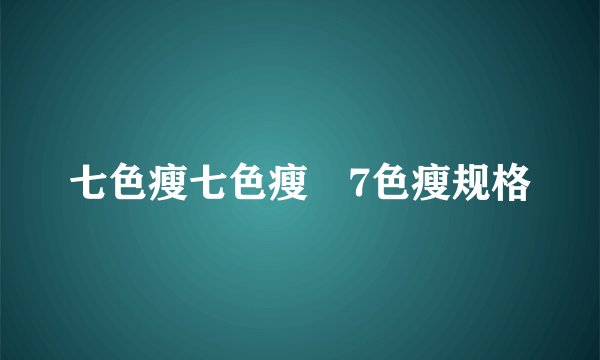 七色瘦七色瘦∕7色瘦规格