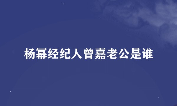杨幂经纪人曾嘉老公是谁