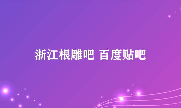 浙江根雕吧 百度贴吧