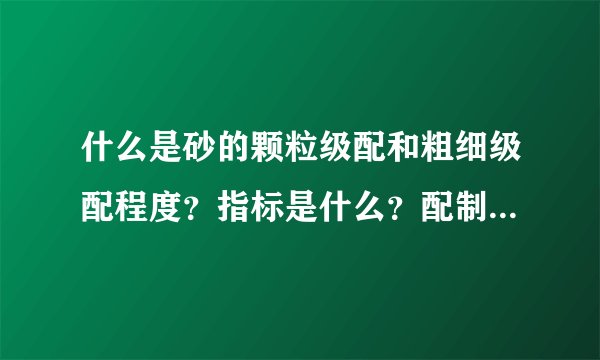 什么是砂的颗粒级配和粗细级配程度?指标是什么?配制混凝土最好选用哪种砂?