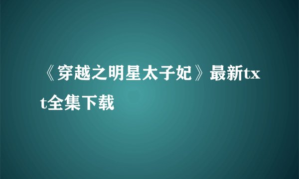 《穿越之明星太子妃》最新txt全集下载