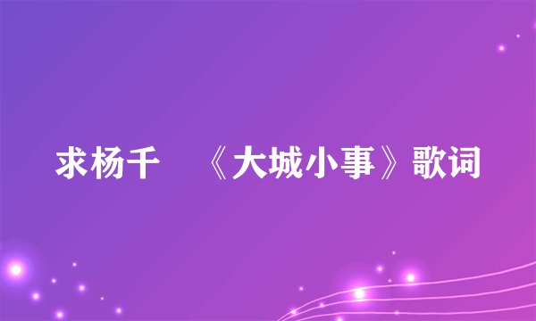 求杨千嬅《大城小事》歌词