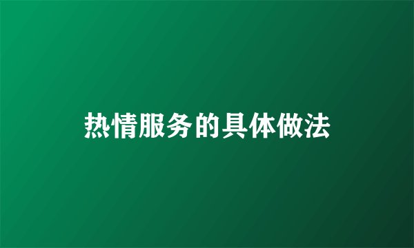 热情服务的具体做法