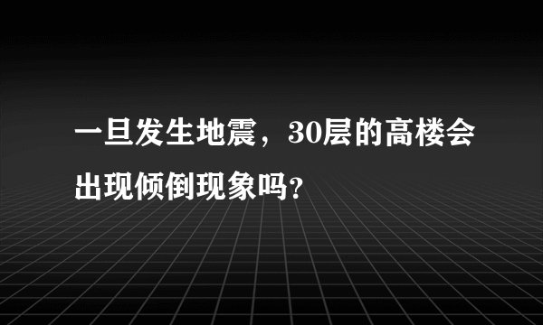 一旦发生地震，30层的高楼会出现倾倒现象吗？