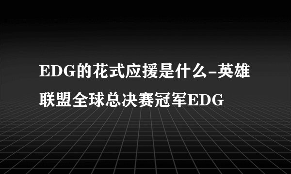 EDG的花式应援是什么-英雄联盟全球总决赛冠军EDG
