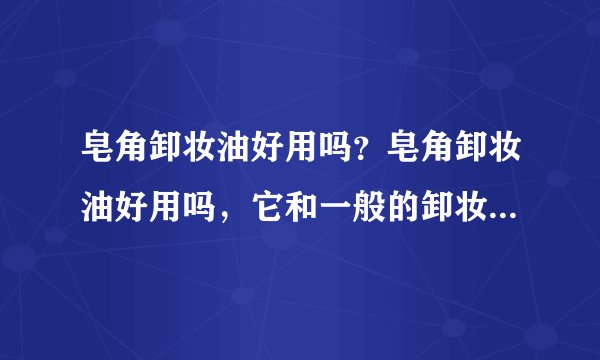 皂角卸妆油好用吗？皂角卸妆油好用吗，它和一般的卸妆油有什么不同？
