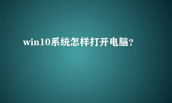 win10系统怎样打开电脑？