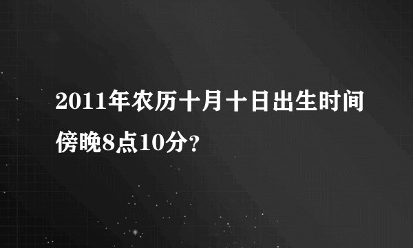 2011年农历十月十日出生时间傍晚8点10分？