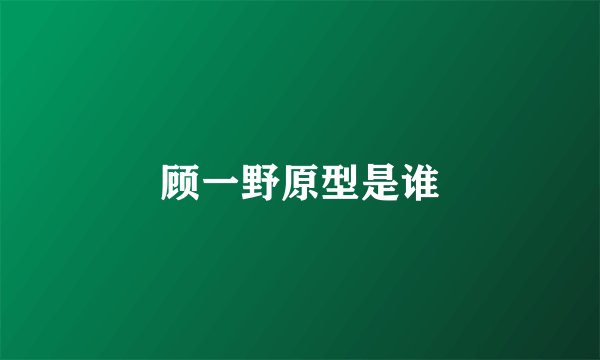 顾一野原型是谁