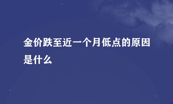 金价跌至近一个月低点的原因是什么